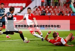 世界杯举办地(乒乓球世界杯举办地)