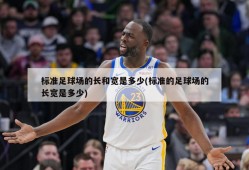 标准足球场的长和宽是多少(标准的足球场的长宽是多少)