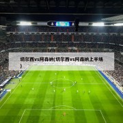 切尔西vs阿森纳(切尔西vs阿森纳上半场)