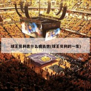 球王贝利患什么病去世(球王贝利的一生)