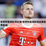 世界杯亚洲区预选赛(世界杯亚洲区预选赛免费直播)