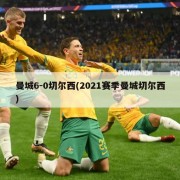 曼城6-0切尔西(2021赛季曼城切尔西)