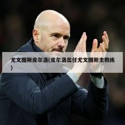 尤文图斯皮尔洛(皮尔洛出任尤文图斯主教练)