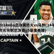 2014nba总决赛热火vs马刺(14年热火马刺总决赛g5录像央视)