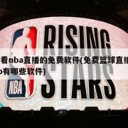 能看nba直播的免费软件(免费篮球直播app有哪些软件)