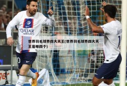 世界羽毛球界四大天王(世界羽毛球界四大天王是哪四个)