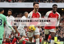 中国男篮正在直播(cctv5 正在直播男篮)