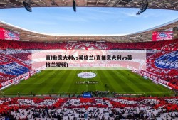 直播:意大利vs英格兰(直播意大利vs英格兰视频)