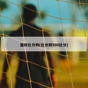 最好比分网(比分网500比分)