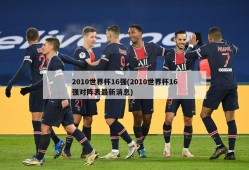 2010世界杯16强(2010世界杯16强对阵表最新消息)