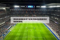 演员的自我修养天下足球(演员的自我修养足球搞笑视频)