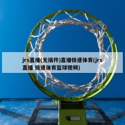 jrs直播(无插件)直播极速体育(jrs直播 极速体育篮球视频)