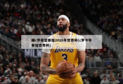 曝c罗希望参加2026年世界杯(c罗今年参加世界杯)
