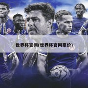 世界杯官网(世界杯官网票价)