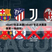 nba07年总决赛(nba07年总决赛录像第一场回放)