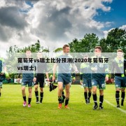 葡萄牙vs瑞士比分预测(2020年葡萄牙vs瑞士)
