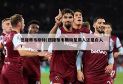 德隆蒂韦斯特(德隆蒂韦斯特是黑人还是白人)