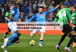 球探网比分即时比分足球比分(球探网比分即时比分足球比分战胜篮球)