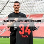 nba即时比分(骑士vs勇士g7全场录像)