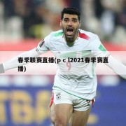 春季联赛直播(p c l2021春季赛直播)