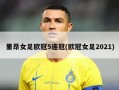 里昂女足欧冠5连冠(欧冠女足2021)
