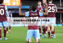 现场直播nba(现场直播nba 小罗直播)