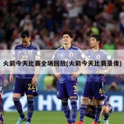 火箭今天比赛全场回放(火箭今天比赛录像)