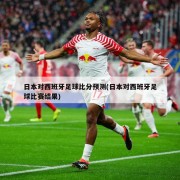 日本对西班牙足球比分预测(日本对西班牙足球比赛结果)