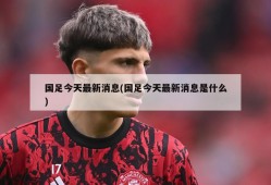 国足今天最新消息(国足今天最新消息是什么)