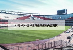 51足球(51足球宝贝最新爆料内容更新)