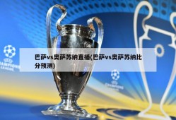 巴萨vs奥萨苏纳直播(巴萨vs奥萨苏纳比分预测)