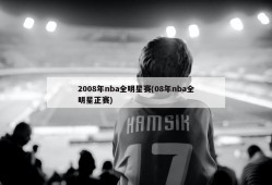 2008年nba全明星赛(08年nba全明星正赛)