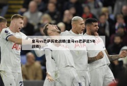 皇马vs巴萨历史战绩(皇马vs巴萨近5年战绩)
