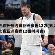 男足世界杯预选赛亚洲赛程12强(男足世界杯预选赛亚洲赛程12强时间表)