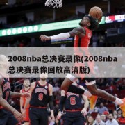 2008nba总决赛录像(2008nba总决赛录像回放高清版)