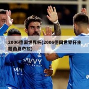 2006德国世界杯(2006德国世界杯主题曲夏奇拉)