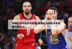 球探比分手机手手机版(球探比分手机手手机版下载以己)