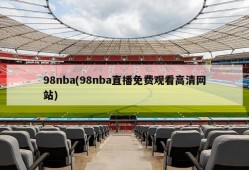 98nba(98nba直播免费观看高清网站)