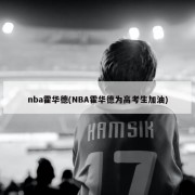 nba霍华德(NBA霍华德为高考生加油)