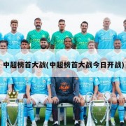 中超榜首大战(中超榜首大战今日开战)