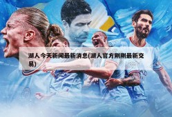 湖人今天新闻最新消息(湖人官方刚刚最新交易)