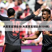 大赢家足球比分(大赢家足球比分310网)