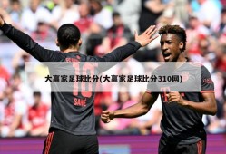 大赢家足球比分(大赢家足球比分310网)