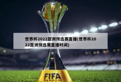 世界杯2022亚洲预选赛直播(世界杯2022亚洲预选赛直播时间)
