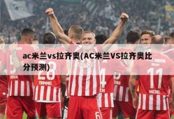ac米兰vs拉齐奥(AC米兰VS拉齐奥比分预测)
