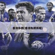 香浓布朗(香浓布朗抓帽)