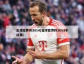 足球世界杯2014(足球世界杯2014年决赛)