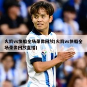 火箭vs快船全场录像回放(火箭vs快船全场录像回放直播)