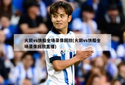 火箭vs快船全场录像回放(火箭vs快船全场录像回放直播)