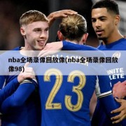 nba全场录像回放像(nba全场录像回放像98)